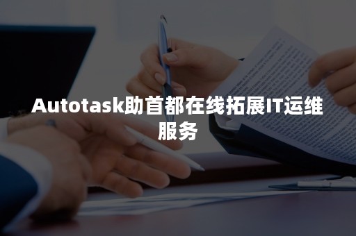 Autotask助首都在线拓展IT运维服务