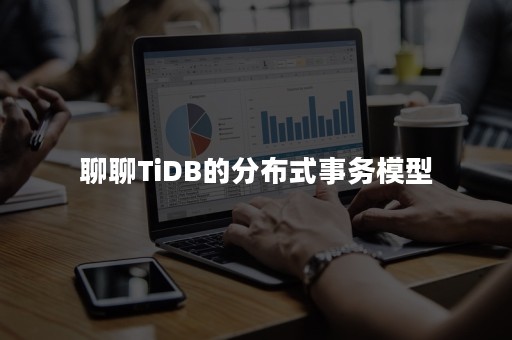 聊聊TiDB的分布式事务模型