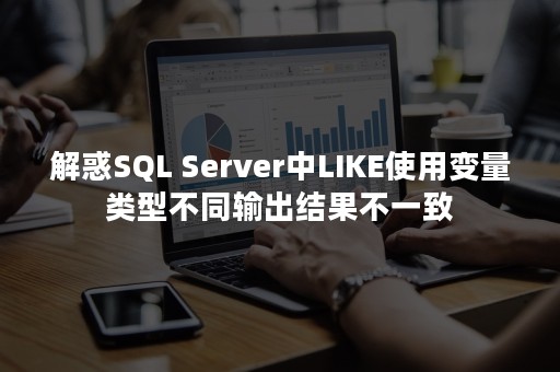解惑SQL Server中LIKE使用变量类型不同输出结果不一致