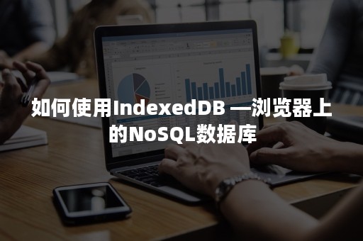 如何使用IndexedDB —浏览器上的NoSQL数据库