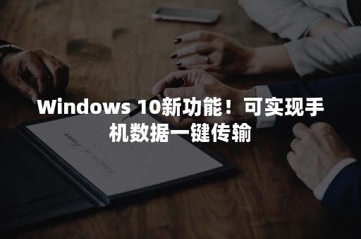 Windows 10新功能！可实现手机数据一键传输