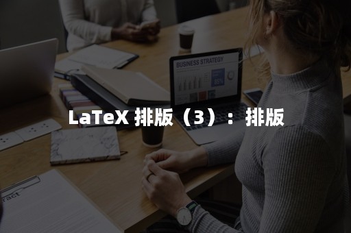LaTeX 排版（3）：排版